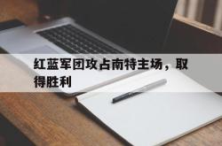 红蓝军团攻占南特主场，取得胜利